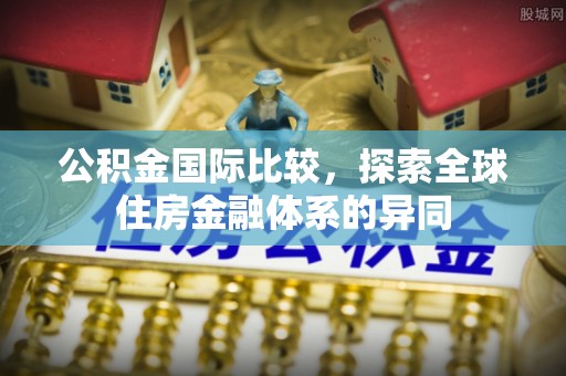 竹田公积金国际比较，探索全球住房金融体系的异同