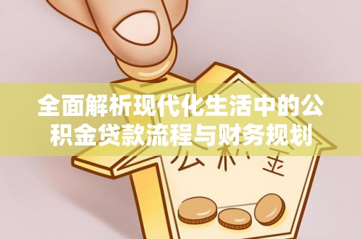 竹田全面解析现代化生活中的公积金贷款流程与财务规划