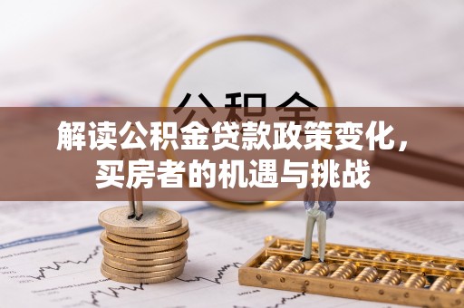 竹田解读公积金贷款政策变化，买房者的机遇与挑战