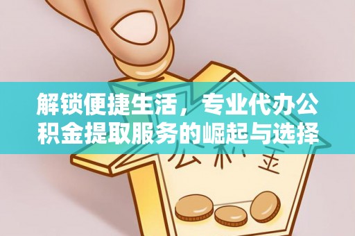 竹田解锁便捷生活，专业代办公积金提取服务的崛起与选择