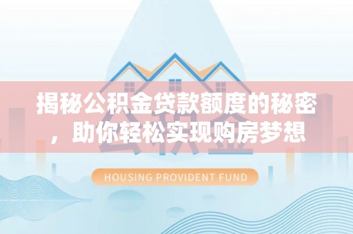 竹田揭秘公积金贷款额度的秘密，助你轻松实现购房梦想