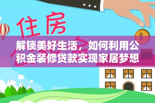 竹田解锁美好生活，如何利用公积金装修贷款实现家居梦想