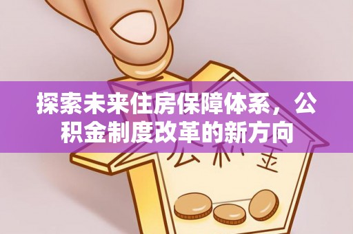 竹田探索未来住房保障体系，公积金制度改革的新方向