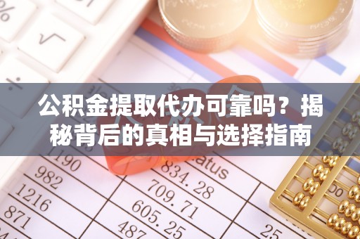 竹田公积金提取代办可靠吗？揭秘背后的真相与选择指南