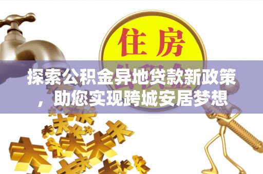 竹田探索公积金异地贷款新政策，助您实现跨城安居梦想