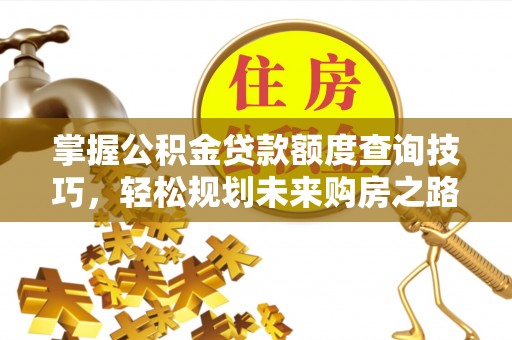 竹田掌握公积金贷款额度查询技巧，轻松规划未来购房之路