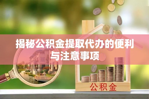 竹田揭秘公积金提取代办的便利与注意事项