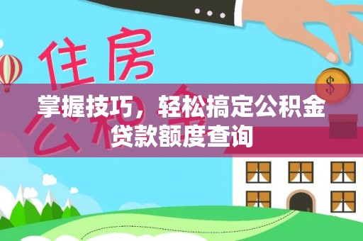 竹田掌握技巧，轻松搞定公积金贷款额度查询