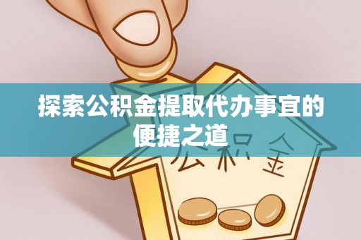 竹田探索公积金提取代办事宜的便捷之道