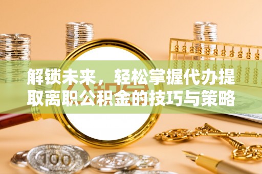 竹田解锁未来，轻松掌握代办提取离职公积金的技巧与策略