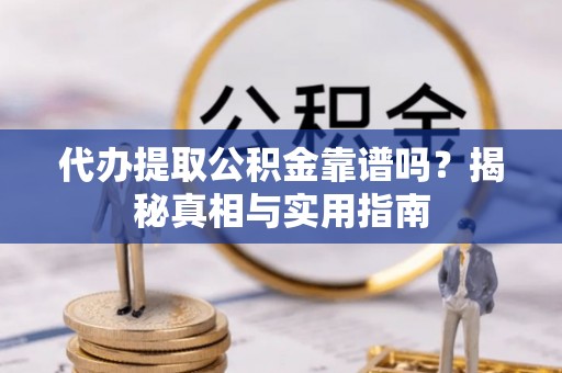 竹田代办提取公积金靠谱吗？揭秘真相与实用指南