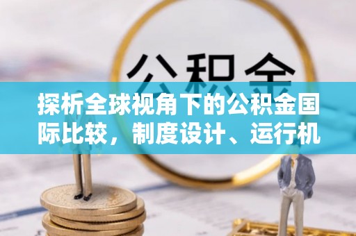 竹田探析全球视角下的公积金国际比较，制度设计、运行机制与未来趋势