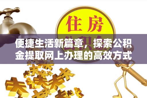 竹田便捷生活新篇章，探索公积金提取网上办理的高效方式