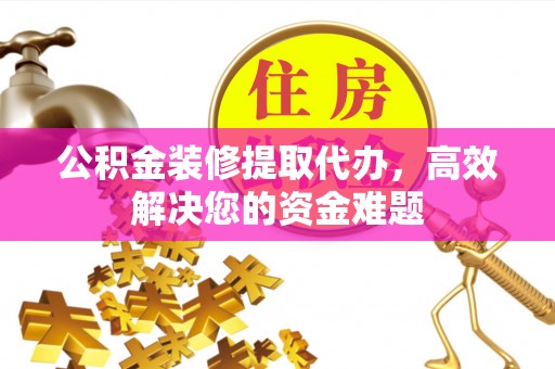 竹田公积金装修提取代办，高效解决您的资金难题