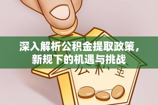 竹田深入解析公积金提取政策，新规下的机遇与挑战