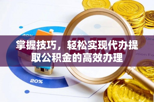 竹田掌握技巧，轻松实现代办提取公积金的高效办理
