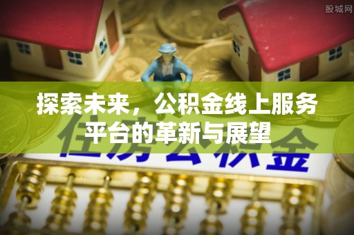 竹田探索未来，公积金线上服务平台的革新与展望