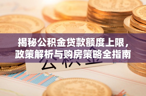竹田揭秘公积金贷款额度上限，政策解析与购房策略全指南