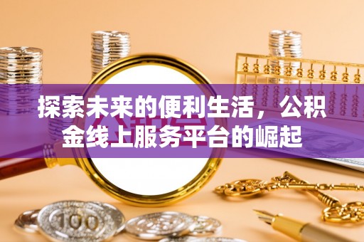 竹田探索未来的便利生活，公积金线上服务平台的崛起