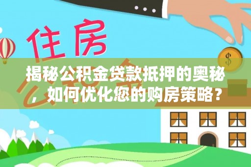 竹田揭秘公积金贷款抵押的奥秘，如何优化您的购房策略？