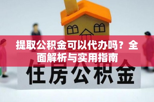 竹田提取公积金可以代办吗？全面解析与实用指南