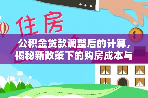 竹田公积金贷款调整后的计算，揭秘新政策下的购房成本与规划策略