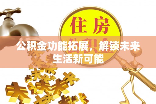竹田公积金功能拓展，解锁未来生活新可能