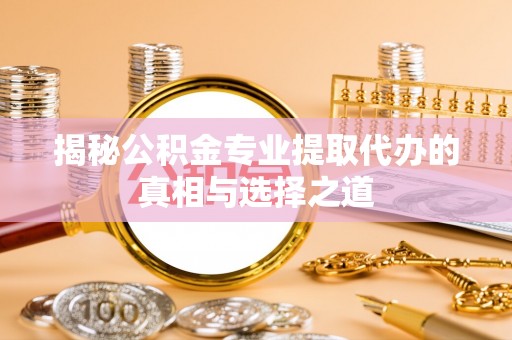 竹田揭秘公积金专业提取代办的真相与选择之道