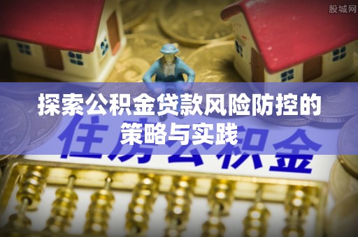 竹田探索公积金贷款风险防控的策略与实践