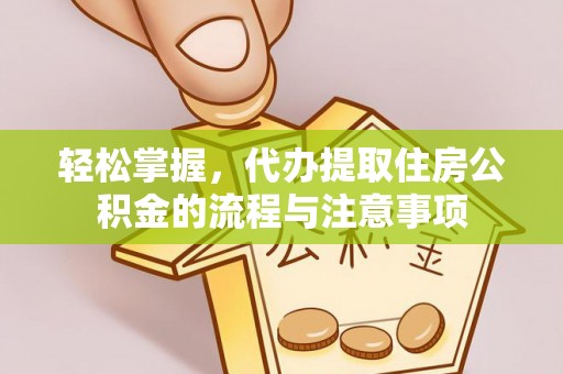 竹田轻松掌握，代办提取住房公积金的流程与注意事项