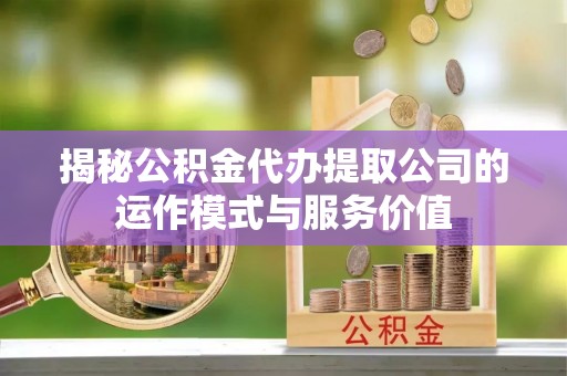 竹田揭秘公积金代办提取公司的运作模式与服务价值