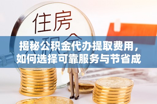 竹田揭秘公积金代办提取费用，如何选择可靠服务与节省成本