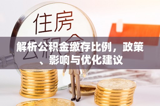 竹田解析公积金缴存比例，政策、影响与优化建议