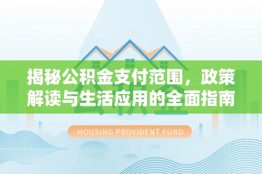 竹田揭秘公积金支付范围，政策解读与生活应用的全面指南