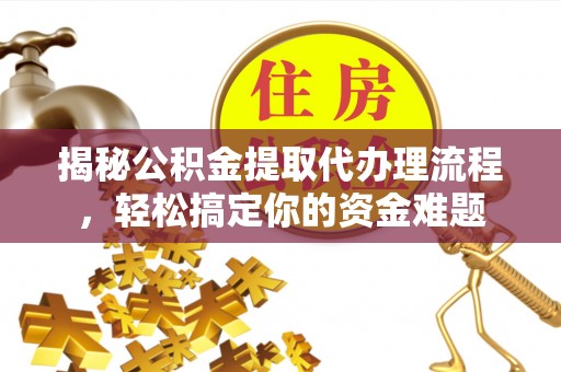 竹田揭秘公积金提取代办理流程，轻松搞定你的资金难题