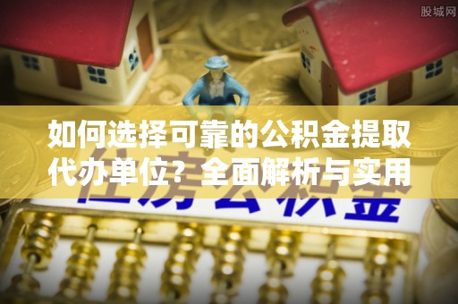 竹田如何选择可靠的公积金提取代办单位？全面解析与实用建议