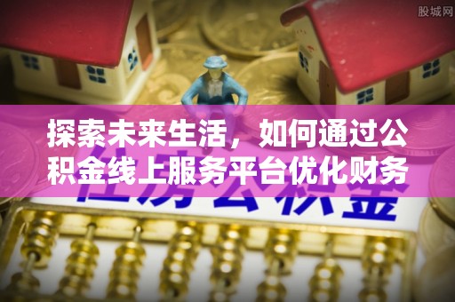 竹田探索未来生活，如何通过公积金线上服务平台优化财务管理
