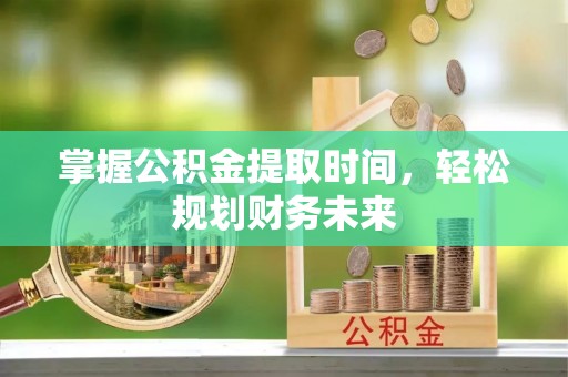 竹田掌握公积金提取时间，轻松规划财务未来