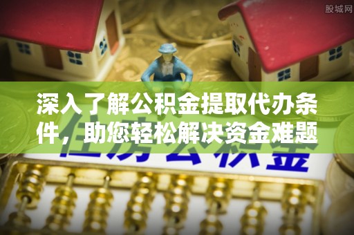 竹田深入了解公积金提取代办条件，助您轻松解决资金难题