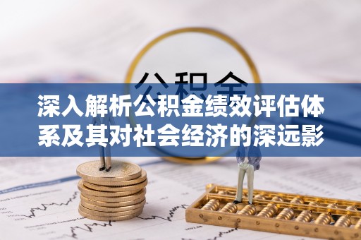 竹田深入解析公积金绩效评估体系及其对社会经济的深远影响