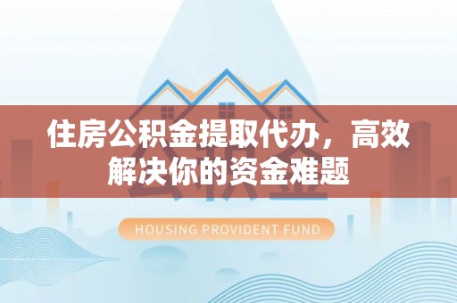 竹田住房公积金提取代办，高效解决你的资金难题