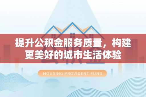 竹田提升公积金服务质量，构建更美好的城市生活体验