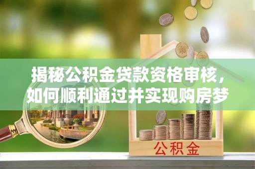 竹田揭秘公积金贷款资格审核，如何顺利通过并实现购房梦想