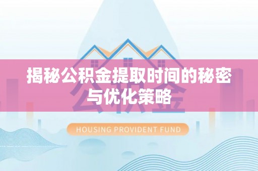 竹田揭秘公积金提取时间的秘密与优化策略