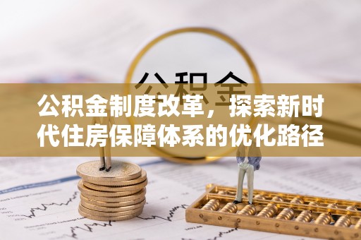 竹田公积金制度改革，探索新时代住房保障体系的优化路径