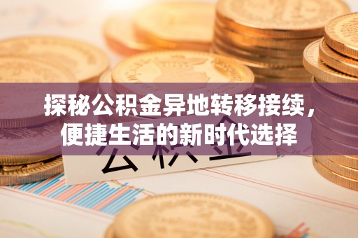 竹田探秘公积金异地转移接续，便捷生活的新时代选择