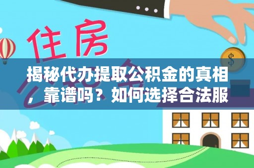 竹田揭秘代办提取公积金的真相，靠谱吗？如何选择合法服务？