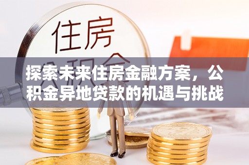 竹田探索未来住房金融方案，公积金异地贷款的机遇与挑战