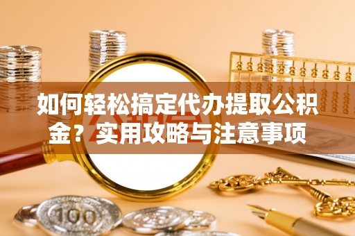 竹田如何轻松搞定代办提取公积金？实用攻略与注意事项