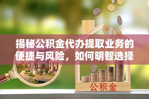 竹田揭秘公积金代办提取业务的便捷与风险，如何明智选择？